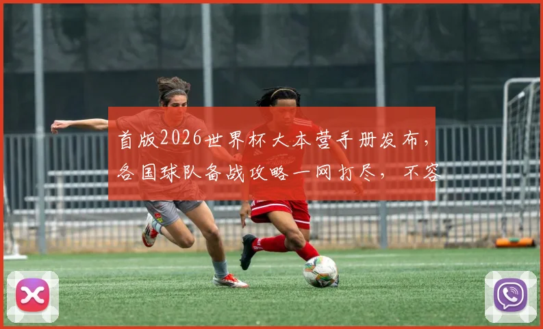 首版2026世界杯大本营手册发布，各国球队备战攻略一网打尽，不容错过