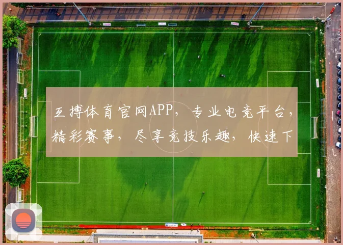 互搏体育官网APP，专业电竞平台，精彩赛事，尽享竞技乐趣，快速下载，体验刺激