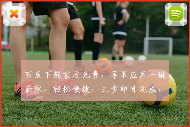 百度下载官方免费，苹果应用一键获取，轻松便捷，三步即可完成，不容错过