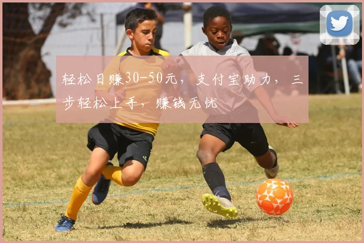 轻松日赚30-50元，支付宝助力，三步轻松上手，赚钱无忧