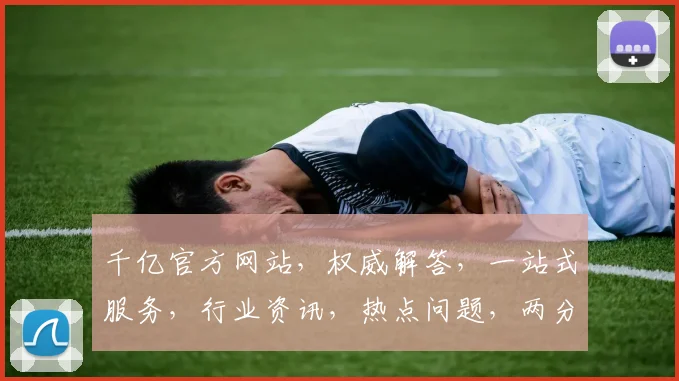千亿官方网站，权威解答，一站式服务，行业资讯，热点问题，两分钟速览逗逗逗